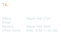 TA:
Hsi-Ming Chang

Office:                Mayer Hall 2702
Email:                hsc001@ucsd.edu
Mailbox:             Mayer Hall 3623
Office Hours:     Wed., 9:30-11:30 AM                           